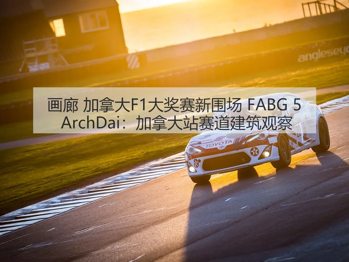 画廊 加拿大F1大奖赛新围场 FABG 5:加拿大站赛道建筑观察